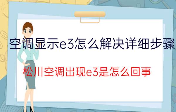 空调显示e3怎么解决详细步骤 松川空调出现e3是怎么回事？